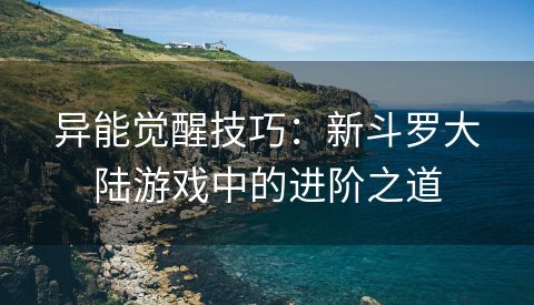 异能觉醒技巧：新斗罗大陆游戏中的进阶之道