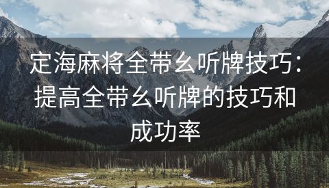 定海麻将全带幺听牌技巧：提高全带幺听牌的技巧和成功率