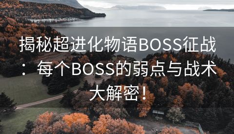 揭秘超进化物语BOSS征战：每个BOSS的弱点与战术大解密！