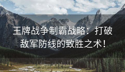王牌战争制霸战略：打破敌军防线的致胜之术！