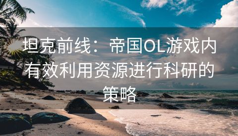 坦克前线：帝国OL游戏内有效利用资源进行科研的策略