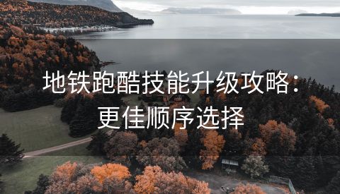 地铁跑酷技能升级攻略：更佳顺序选择
