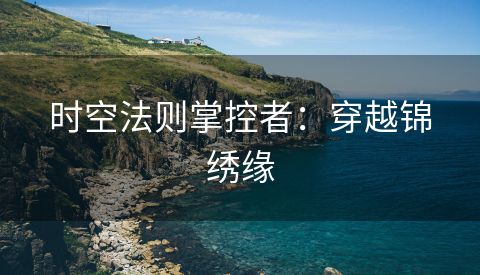 时空法则掌控者：穿越锦绣缘