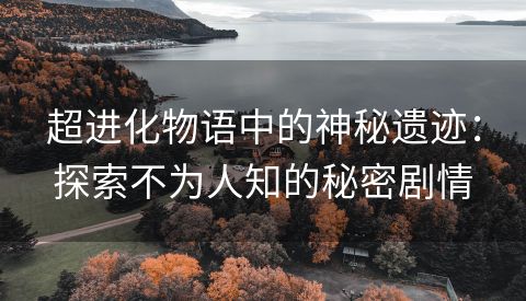 超进化物语中的神秘遗迹：探索不为人知的秘密剧情