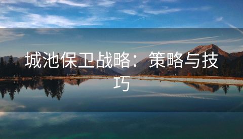 城池保卫战略：策略与技巧