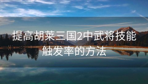 提高胡莱三国2中武将技能触发率的方法