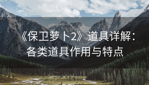  《保卫萝卜2》道具详解：各类道具作用与特点