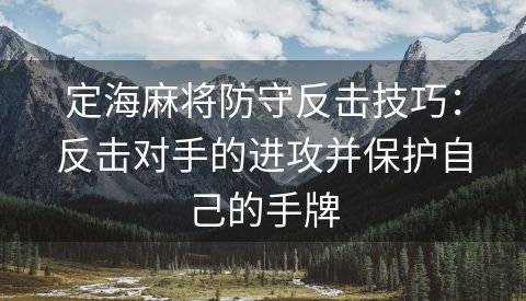 定海麻将防守反击技巧：反击对手的进攻并保护自己的手牌