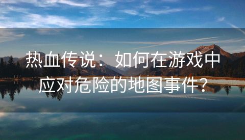 热血传说：如何在游戏中应对危险的地图事件？