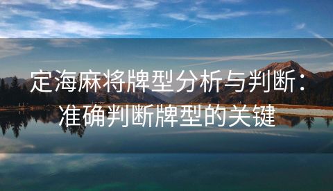 定海麻将牌型分析与判断：准确判断牌型的关键