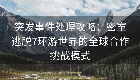 突发事件处理攻略：密室逃脱7环游世界的全球合作挑战模式