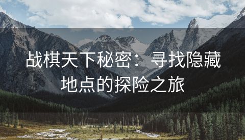 战棋天下秘密：寻找隐藏地点的探险之旅