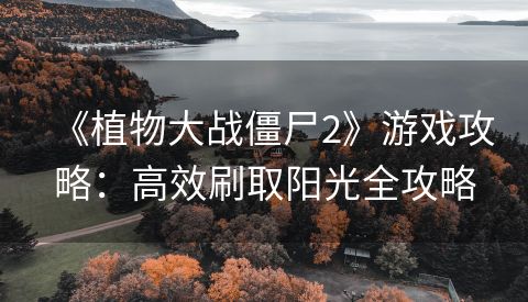《植物大战僵尸2》游戏攻略：高效刷取阳光全攻略
