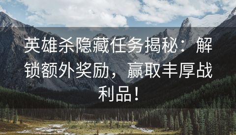 英雄杀隐藏任务揭秘：解锁额外奖励，赢取丰厚战利品！