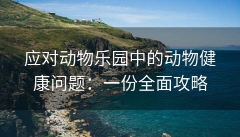 应对动物乐园中的动物健康问题：一份全面攻略