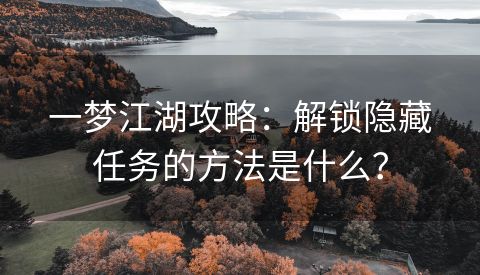 一梦江湖攻略：解锁隐藏任务的方法是什么？