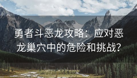 勇者斗恶龙攻略：应对恶龙巢穴中的危险和挑战？