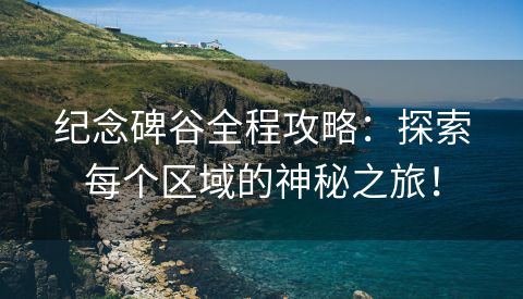 纪念碑谷全程攻略：探索每个区域的神秘之旅！