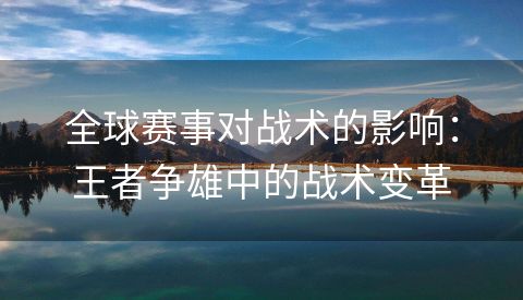 全球赛事对战术的影响：王者争雄中的战术变革