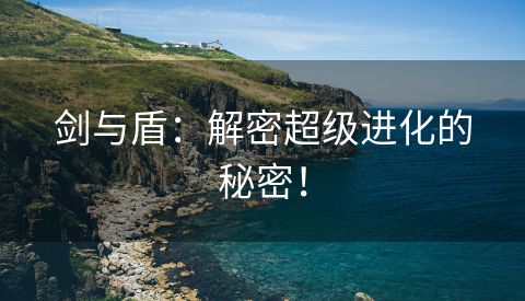 剑与盾：解密超级进化的秘密！