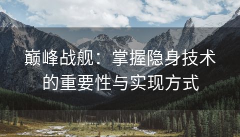 巅峰战舰：掌握隐身技术的重要性与实现方式