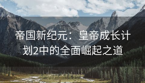 帝国新纪元：皇帝成长计划2中的全面崛起之道