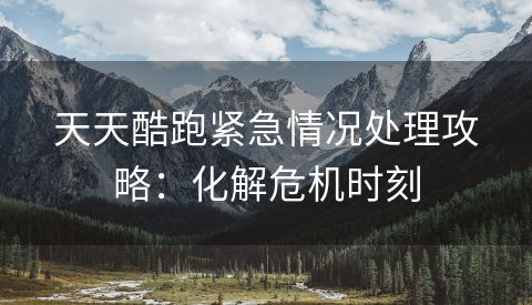 天天酷跑紧急情况处理攻略：化解危机时刻