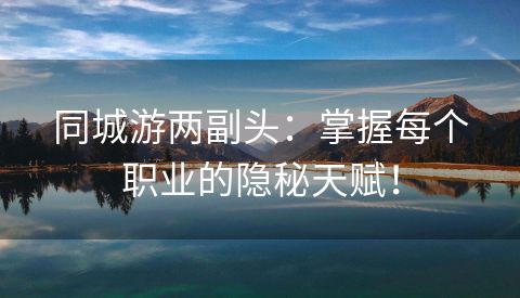 同城游两副头：掌握每个职业的隐秘天赋！