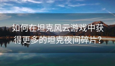 如何在坦克风云游戏中获得更多的坦克夜间碎片？