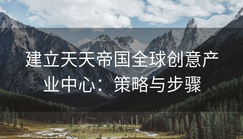 建立天天帝国全球创意产业中心：策略与步骤