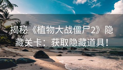 揭秘《植物大战僵尸2》隐藏关卡：获取隐藏道具！