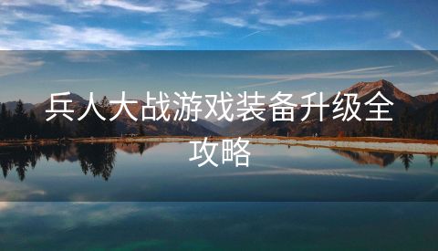 兵人大战游戏装备升级全攻略