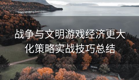 战争与文明游戏经济更大化策略实战技巧总结