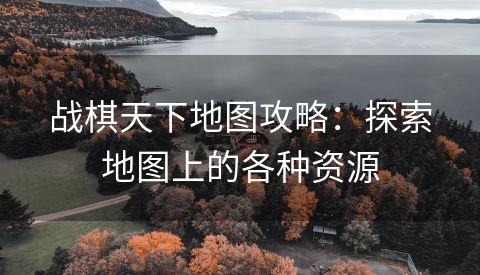 战棋天下地图攻略：探索地图上的各种资源