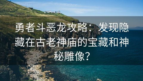 勇者斗恶龙攻略：发现隐藏在古老神庙的宝藏和神秘雕像？