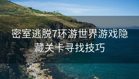密室逃脱7环游世界游戏隐藏关卡寻找技巧