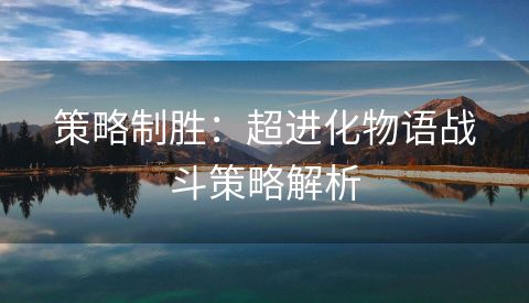 策略制胜：超进化物语战斗策略解析