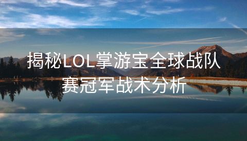揭秘LOL掌游宝全球战队赛冠军战术分析