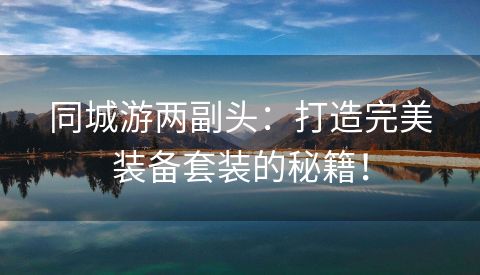 同城游两副头：打造完美装备套装的秘籍！