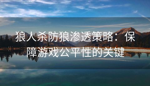 狼人杀防狼渗透策略：保障游戏公平性的关键