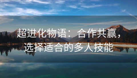 超进化物语：合作共赢，选择适合的多人技能