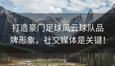 打造豪门足球风云球队品牌形象，社交媒体是关键！