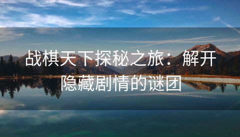 战棋天下探秘之旅：解开隐藏剧情的谜团