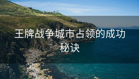 王牌战争城市占领的成功秘诀