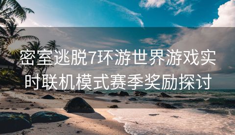 密室逃脱7环游世界游戏实时联机模式赛季奖励探讨