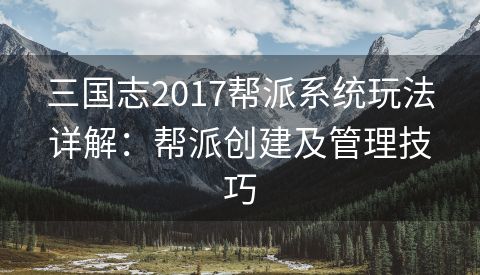 三国志2017帮派系统玩法详解：帮派创建及管理技巧
