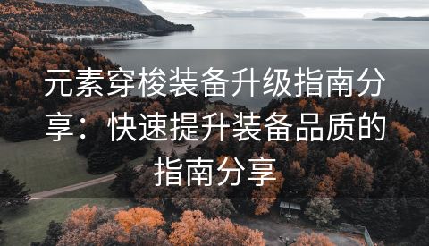 元素穿梭装备升级指南分享：快速提升装备品质的指南分享