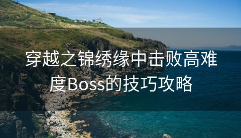 穿越之锦绣缘中击败高难度Boss的技巧攻略