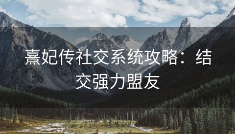 熹妃传社交系统攻略：结交强力盟友