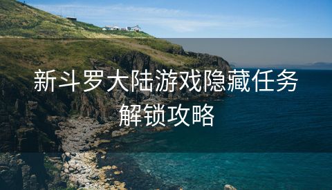 新斗罗大陆游戏隐藏任务解锁攻略